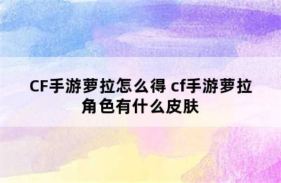 CF手游萝拉怎么得 cf手游萝拉角色有什么皮肤